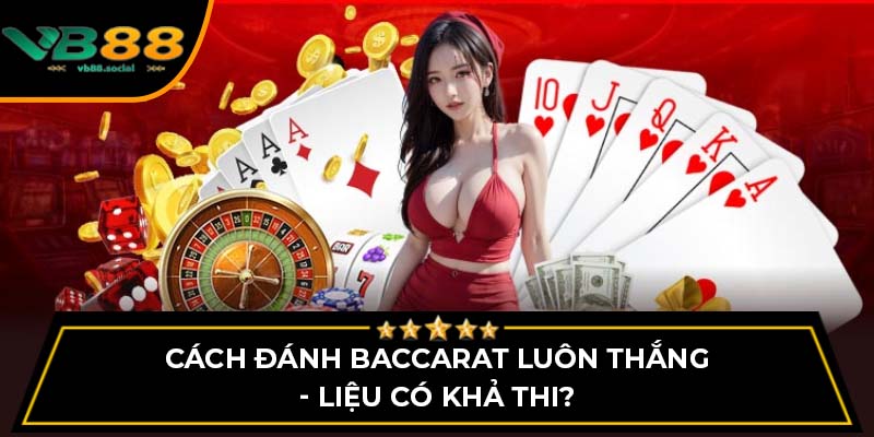 Bật Mí Cách Đánh Baccarat Luôn Thắng Khi Chơi Ở VB88 3 Cách đánh Baccarat luôn thắng - Liệu có khả thi?