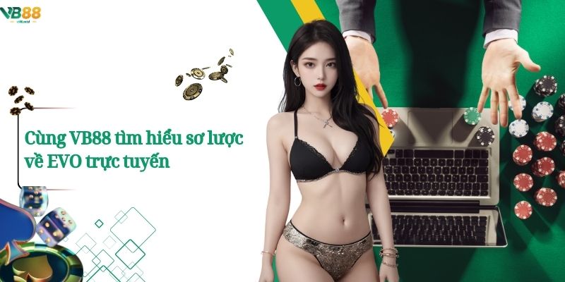 Evo Trực Tuyến – Điểm Đến Cá Cược Hàng Đầu Cho Game Thủ Vb88. 2 Cùng VB88 Tìm Hiểu sơ lược về EVO trực tuyến