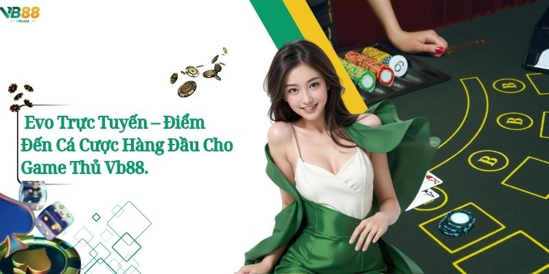 Evo Trực Tuyến – Điểm Đến Cá Cược Hàng Đầu Cho Game Thủ Vb88.