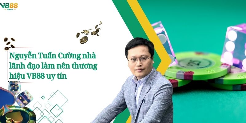 Nguyễn Tuấn Cường - Nhà Sáng Lập VB88, Dấu Ấn Cá Cược 1 Nguyễn Tuấn Cường nhà lãnh đạo làm nên thương hiệu VB88 uy tín