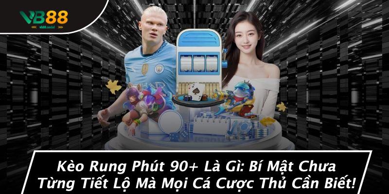 Kèo Rung Phút 90+ Là Gì: Bí Mật Chưa Từng Tiết Lộ Mà Mọi Cá Cược Thủ Cần Biết!