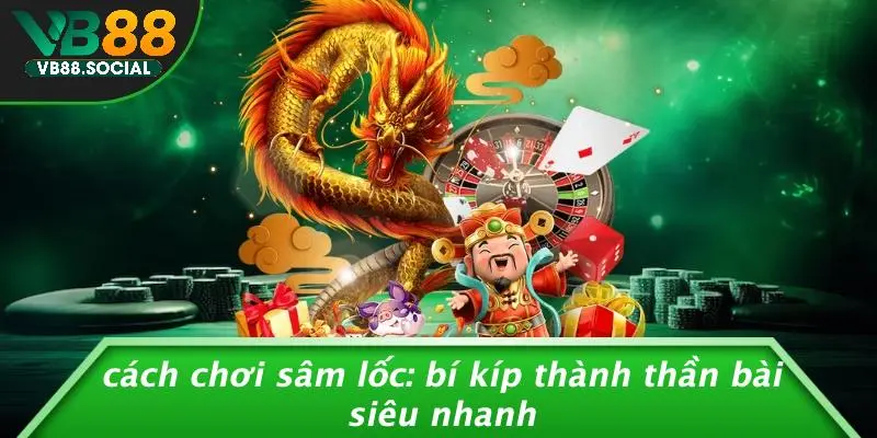 CÁCH CHƠI SÂM LỐC: BÍ KÍP THÀNH THẦN BÀI SIÊU NHANH 1 CÁCH CHƠI SÂM LỐC: BÍ KÍP THÀNH THẦN BÀI SIÊU NHANH