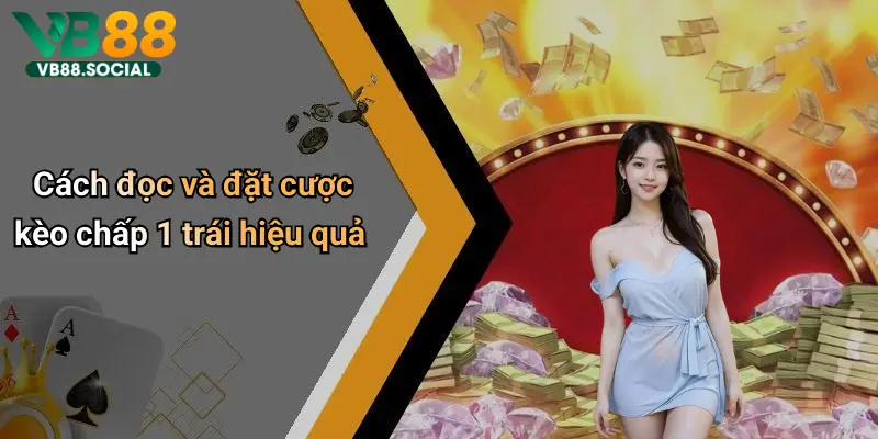 Cách đọc và đặt cược kèo chấp 1 trái hiệu quả
