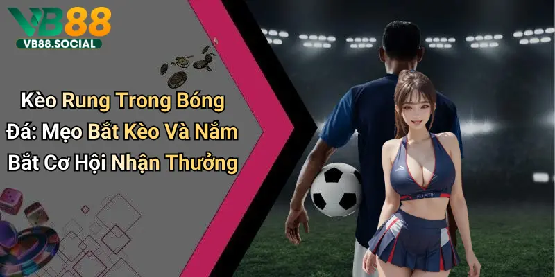 Kèo Rung Trong Bóng Đá: Mẹo Bắt Kèo Và Nắm Bắt Cơ Hội Nhận Thưởng 1 Kèo Rung Trong Bóng Đá: Mẹo Bắt Kèo Và Nắm Bắt Cơ Hội Nhận Thưởng