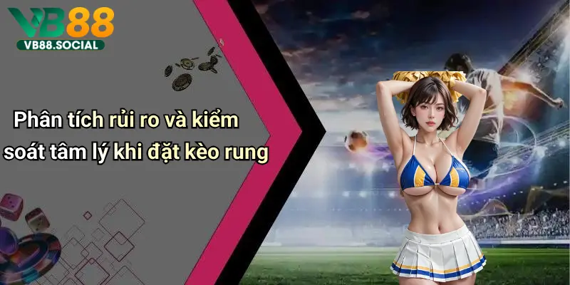 Kèo Rung Trong Bóng Đá: Mẹo Bắt Kèo Và Nắm Bắt Cơ Hội Nhận Thưởng 4 Phân tích rủi ro và kiểm soát tâm lý khi đặt kèo rung