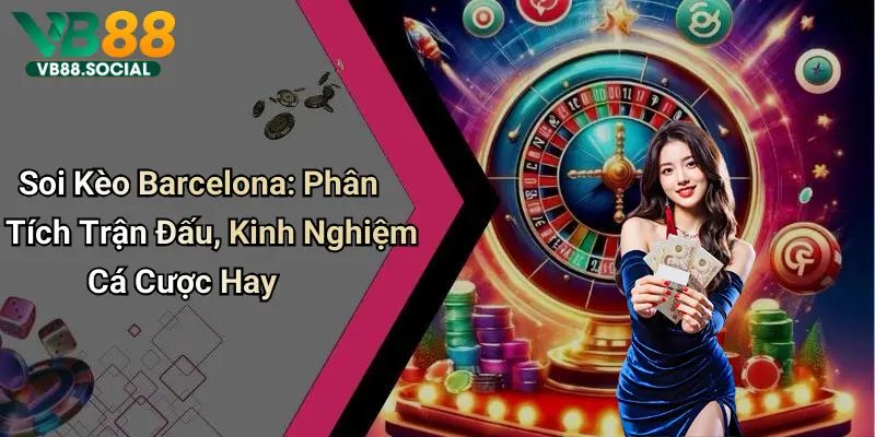 Soi Kèo Barcelona: Phân Tích Trận Đấu, Kinh Nghiệm Cá Cược Hay 10 Soi Kèo Barcelona: Phân Tích Trận Đấu, Kinh Nghiệm Cá Cược Hay