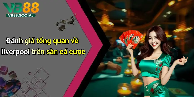 Theo chân VB88 Soi Kèo Liverpool để Nắm Bắt Tỷ Lệ Kèo Chuẩn Từng Giây 2 Đánh giá tổng quan về liverpool trên sàn cá cược