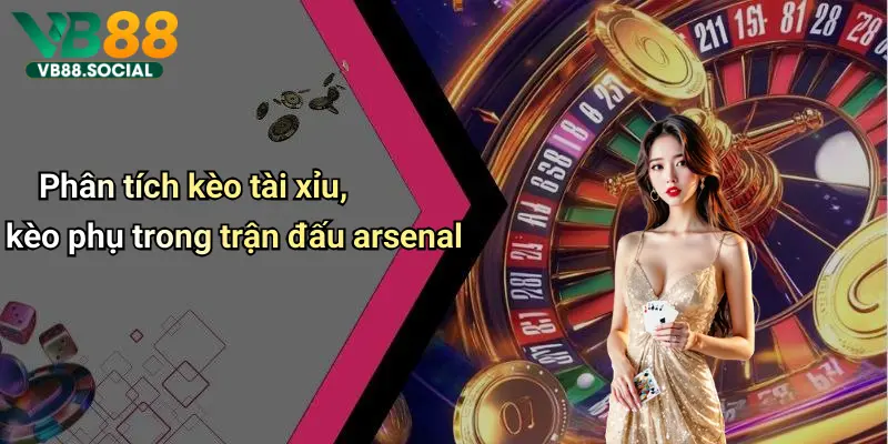 Cùng VB88 Soi Kèo Arsenal để Dự Đoán Kết Quả Chính Xác Nhất Hôm Nay 4 Phân tích kèo tài xỉu, kèo phụ trong trận đấu arsenal