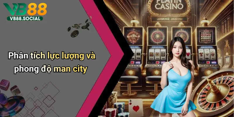 Đến Với VB88 Soi Kèo Man City để Bứt Phá Tỷ Lệ Thắng Và Rinh Quà Cực Khủng 2 Phân tích lực lượng và phong độ man city