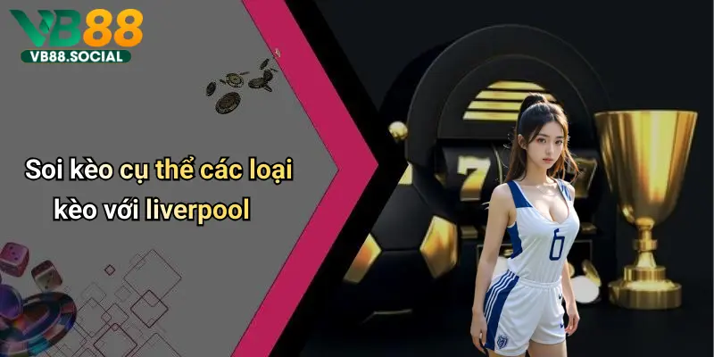 Theo chân VB88 Soi Kèo Liverpool để Nắm Bắt Tỷ Lệ Kèo Chuẩn Từng Giây 3 Soi kèo cụ thể các loại kèo với liverpool