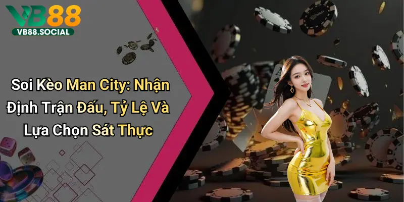 Đến Với VB88 Soi Kèo Man City để Bứt Phá Tỷ Lệ Thắng Và Rinh Quà Cực Khủng 1 Phân tích lực lượng và phong độ man city
