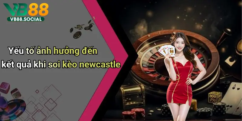Tham Gia VB88 Soi Kèo Newcastle để Phân Tích Và Lựa Chọn Cửa Đặt Chuẩn Xác 4 Yếu tố ảnh hưởng đến kết quả khi soi kèo newcastle
